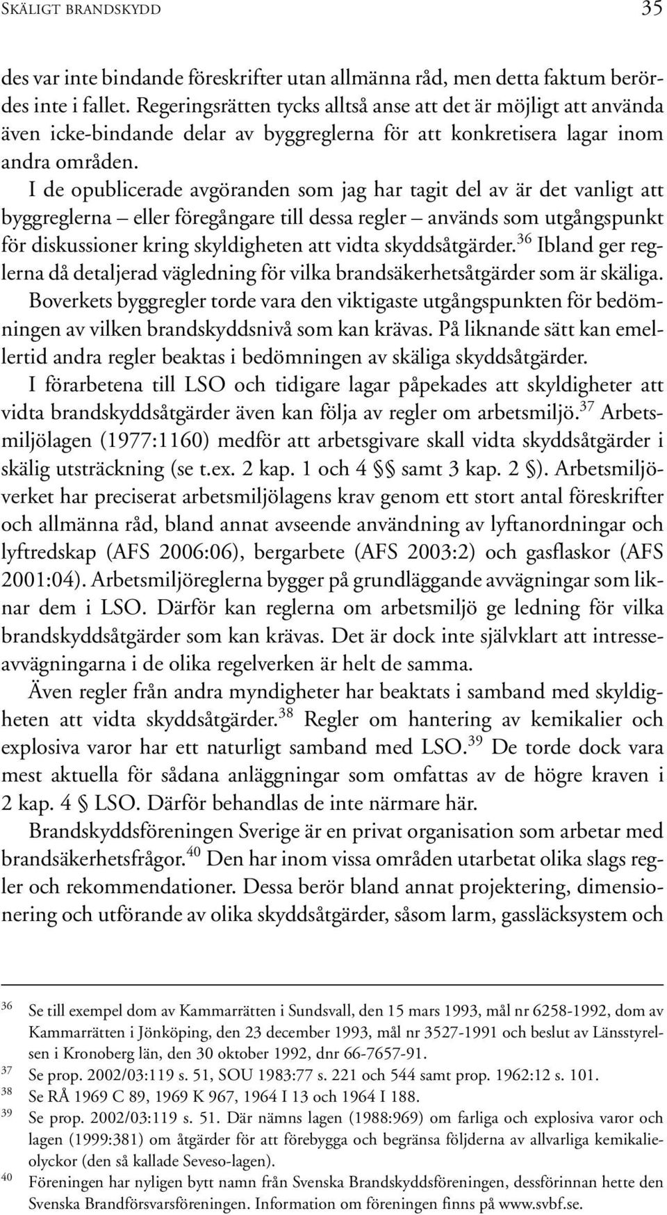 I de opublicerade avgöranden som jag har tagit del av är det vanligt att byggreglerna eller föregångare till dessa regler används som utgångspunkt för diskussioner kring skyldigheten att vidta