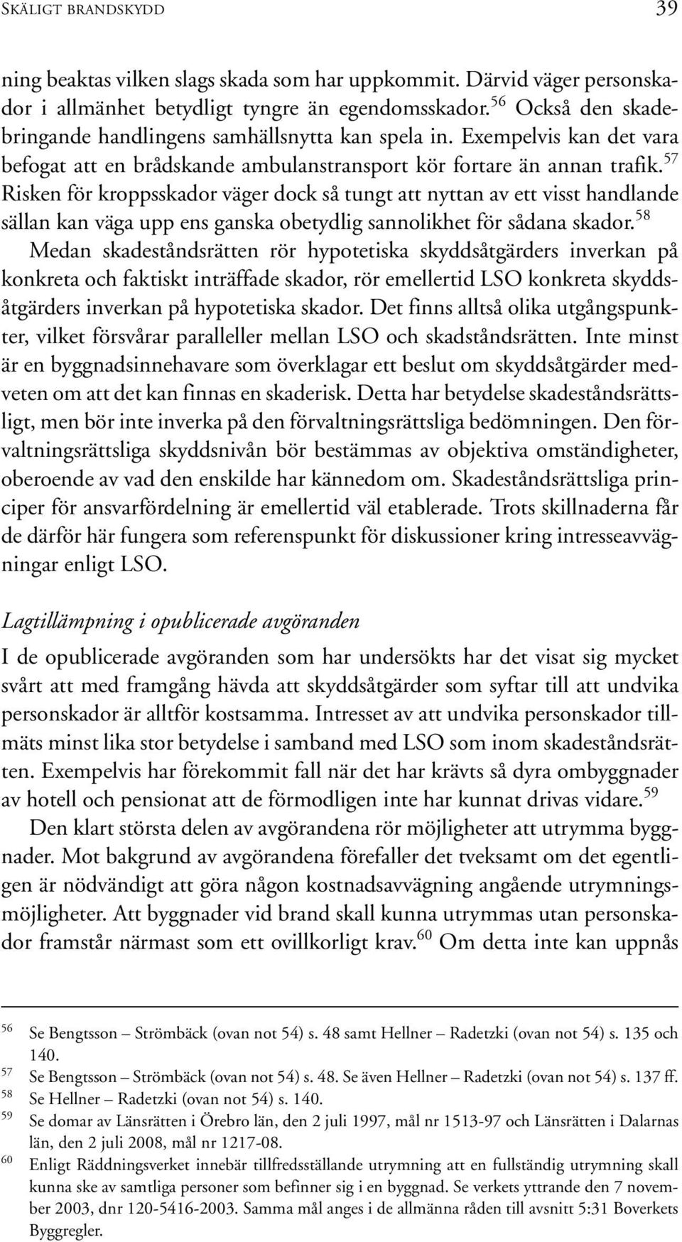 57 Risken för kroppsskador väger dock så tungt att nyttan av ett visst handlande sällan kan väga upp ens ganska obetydlig sannolikhet för sådana skador.