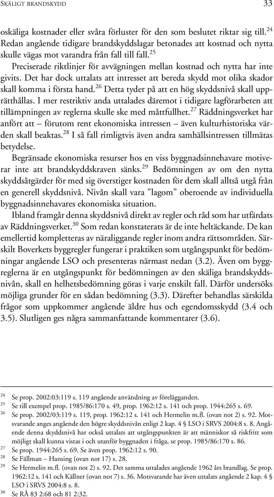 25 Preciserade riktlinjer för avvägningen mellan kostnad och nytta har inte givits. Det har dock uttalats att intresset att bereda skydd mot olika skador skall komma i första hand.