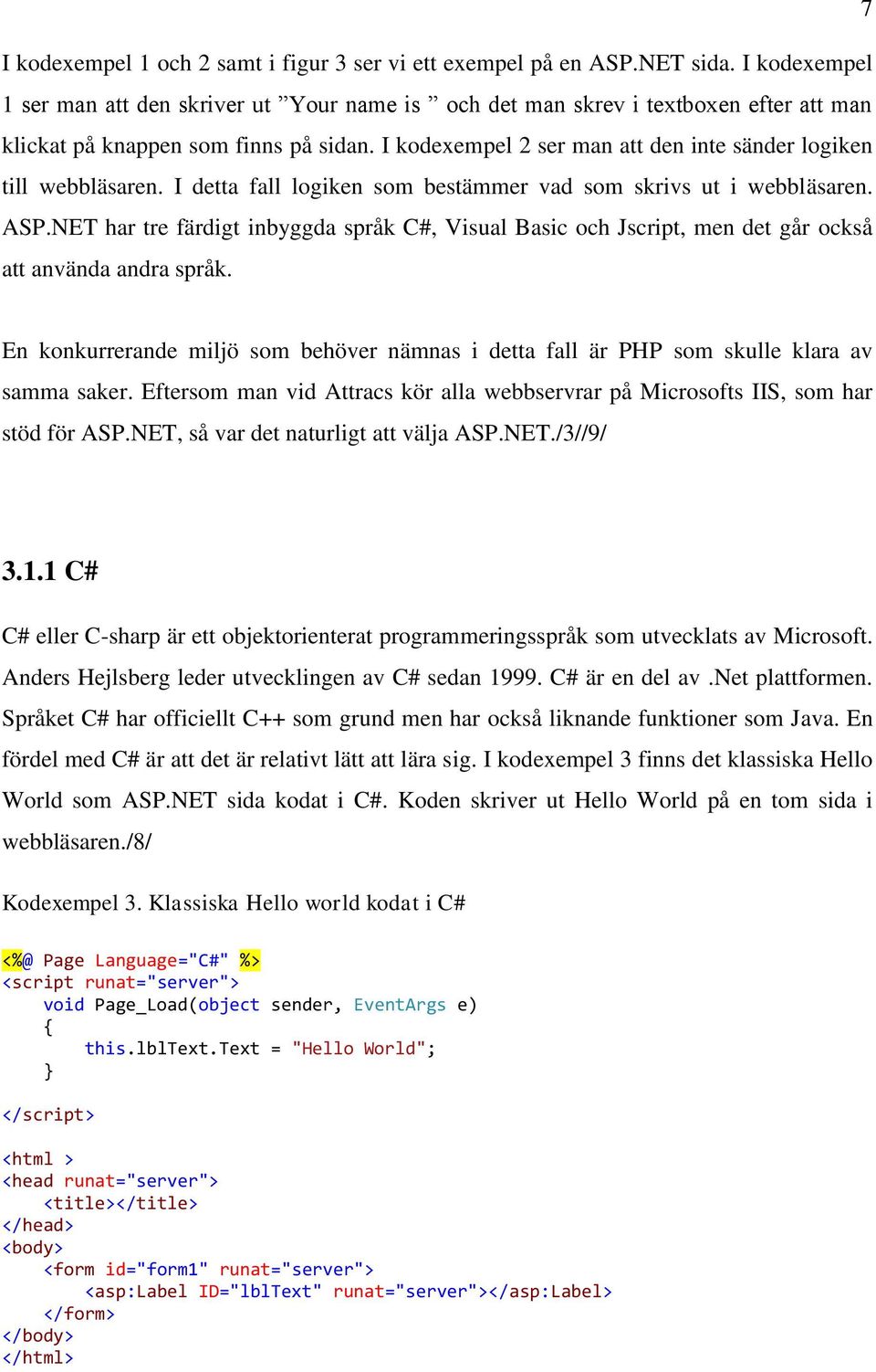 I kodexempel 2 ser man att den inte sänder logiken till webbläsaren. I detta fall logiken som bestämmer vad som skrivs ut i webbläsaren. ASP.