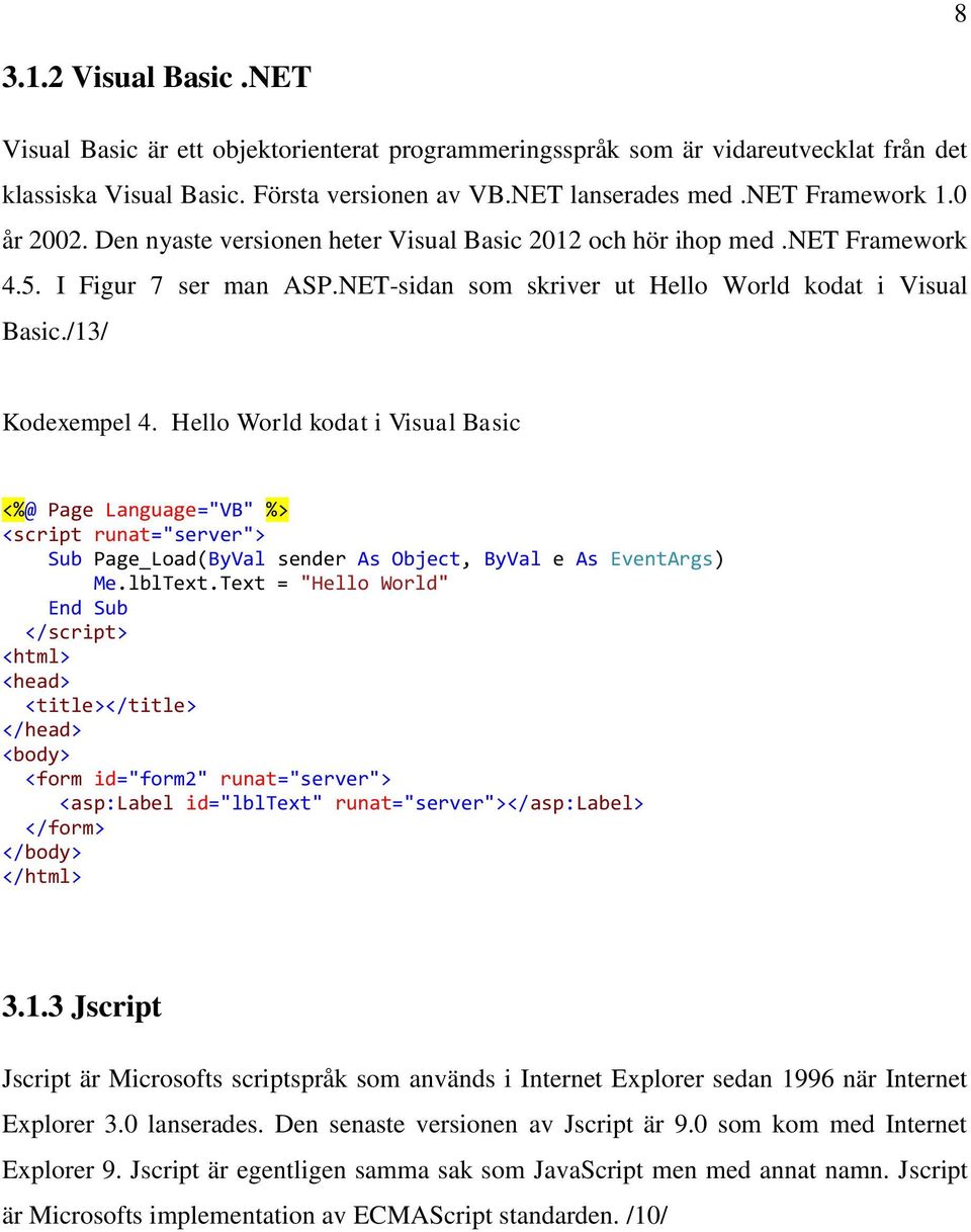 Hello World kodat i Visual Basic <%@ Page Language="VB" %> <script runat="server"> Sub Page_Load(ByVal sender As Object, ByVal e As EventArgs) Me.lblText.