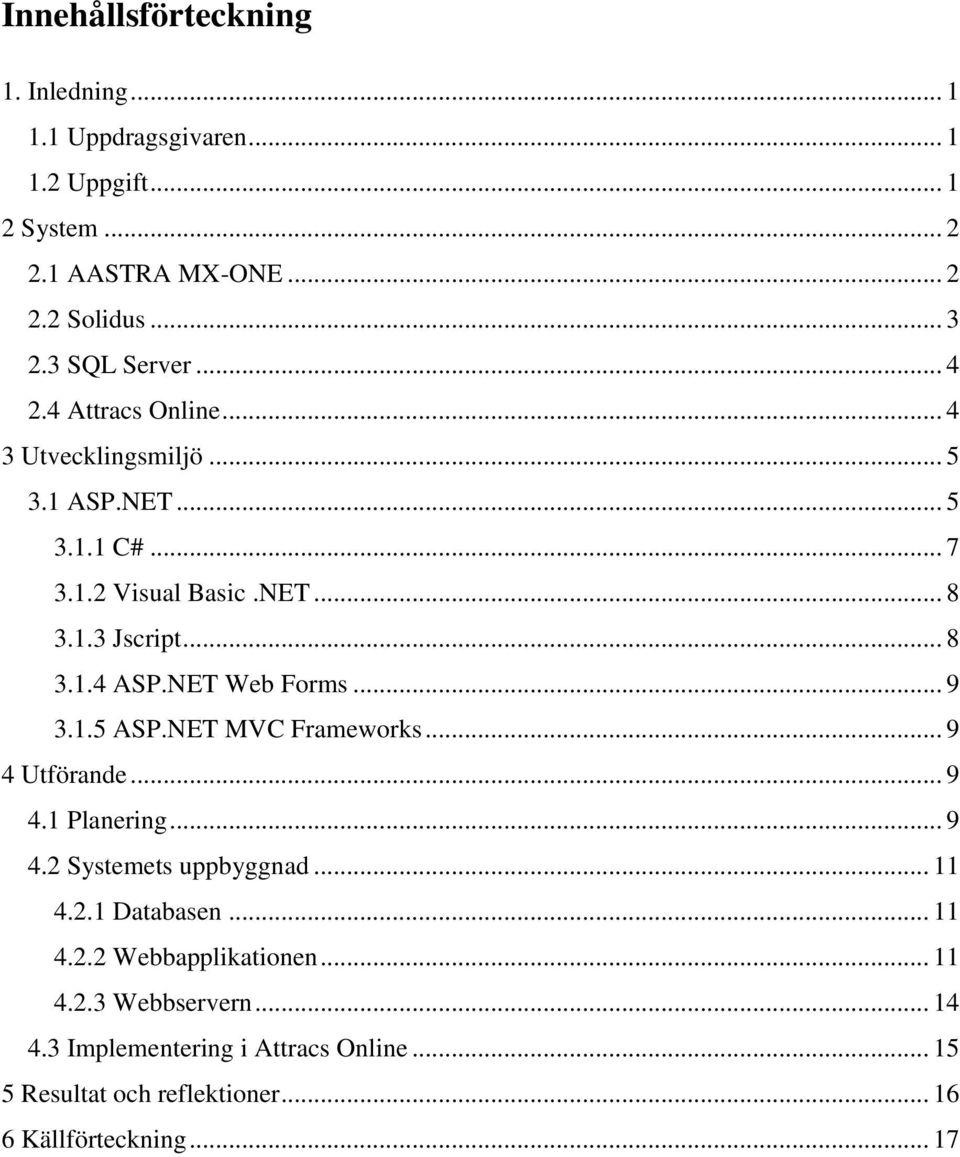 NET Web Forms... 9 3.1.5 ASP.NET MVC Frameworks... 9 4 Utförande... 9 4.1 Planering... 9 4.2 Systemets uppbyggnad... 11 4.2.1 Databasen... 11 4.2.2 Webbapplikationen.