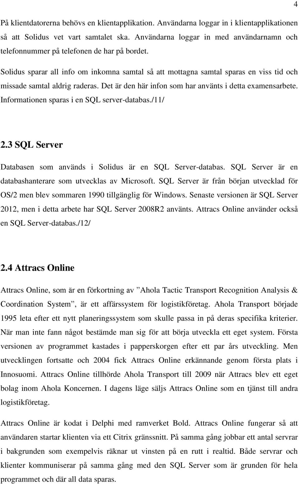 Solidus sparar all info om inkomna samtal så att mottagna samtal sparas en viss tid och missade samtal aldrig raderas. Det är den här infon som har använts i detta examensarbete.