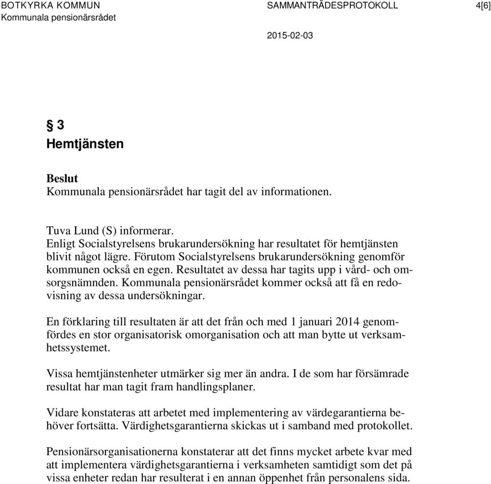 Resultatet av dessa har tagits upp i vård- och omsorgsnämnden. Kommunala pensionärsrådet kommer också att få en redovisning av dessa undersökningar.