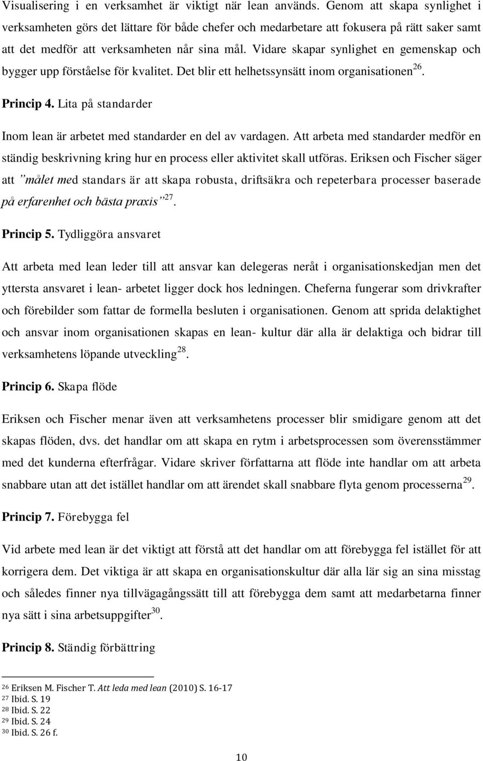 Vidare skapar synlighet en gemenskap och bygger upp förståelse för kvalitet. Det blir ett helhetssynsätt inom organisationen 26. Princip 4.