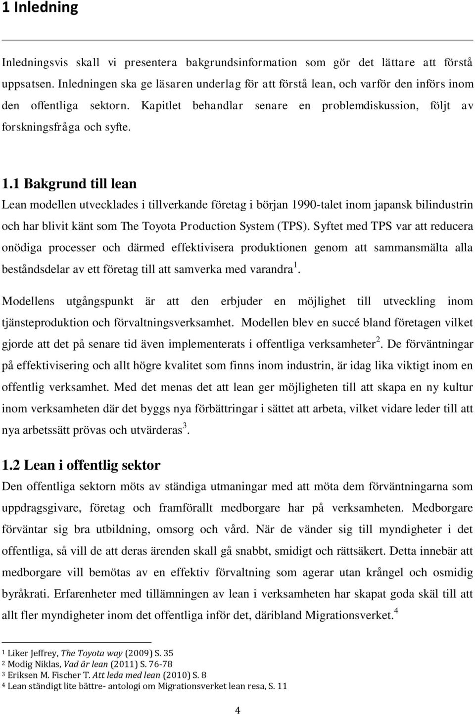 1 Bakgrund till lean Lean modellen utvecklades i tillverkande företag i början 1990-talet inom japansk bilindustrin och har blivit känt som The Toyota Production System (TPS).