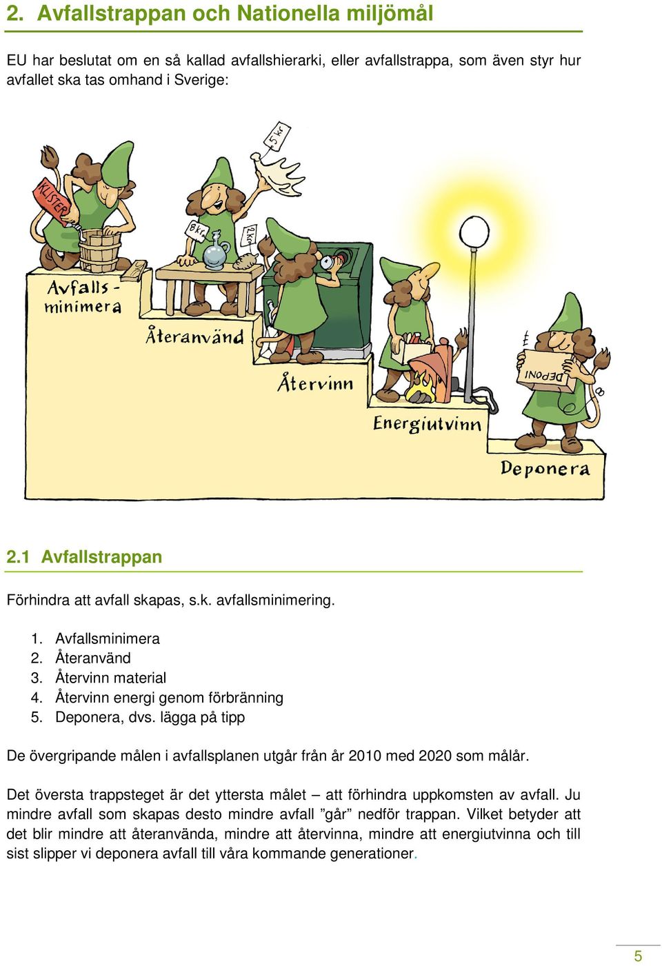 lägga på tipp De övergripande målen i avfallsplanen utgår från år 2010 med 2020 som målår. Det översta trappsteget är det yttersta målet att förhindra uppkomsten av avfall.