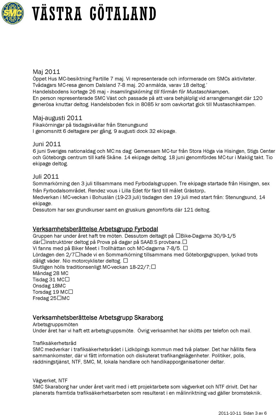 Handelsboden fick in 8085 kr som oavkortat gick till Mustaschkampen. Maj-augusti 2011 Fikakörningar på tisdagskvällar från Stenungsund I genomsnitt 6 deltagare per gång, 9 augusti dock 32 ekipage.