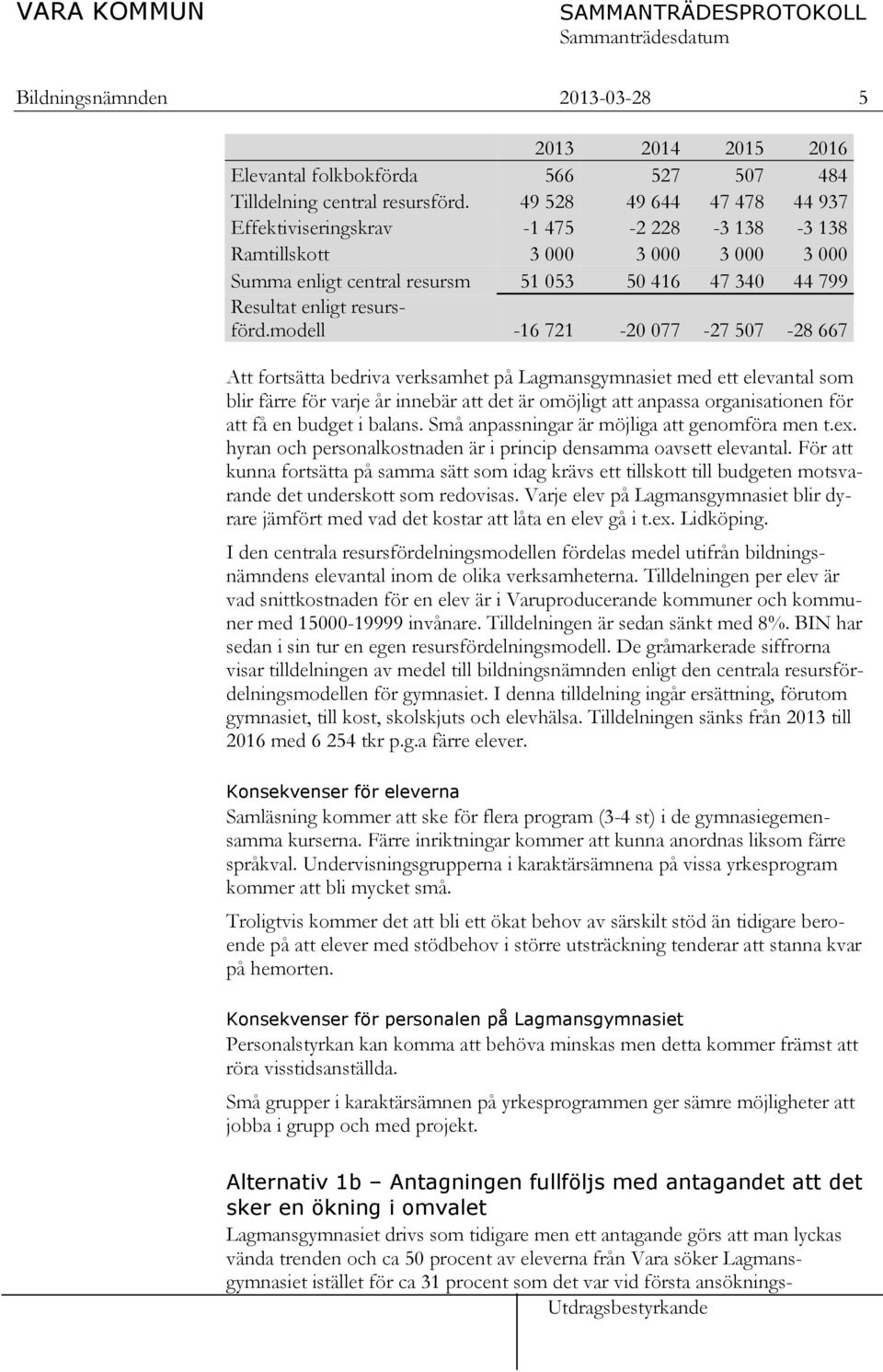 modell -16 721-20 077-27 507-28 667 Att fortsätta bedriva verksamhet på Lagmansgymnasiet med ett elevantal som blir färre för varje år innebär att det är omöjligt att anpassa organisationen för att