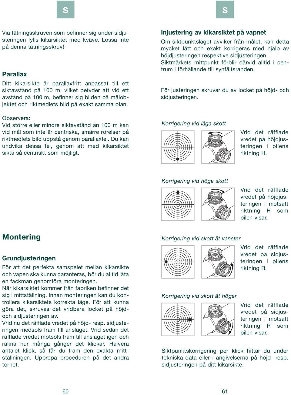 plan. Injustering av kikarsiktet på vapnet Om siktpunktsläget avviker från målet, kan detta mycket lätt och exakt korrigeras med hjälp av höjdjusteringen respektive sidjusteringen.
