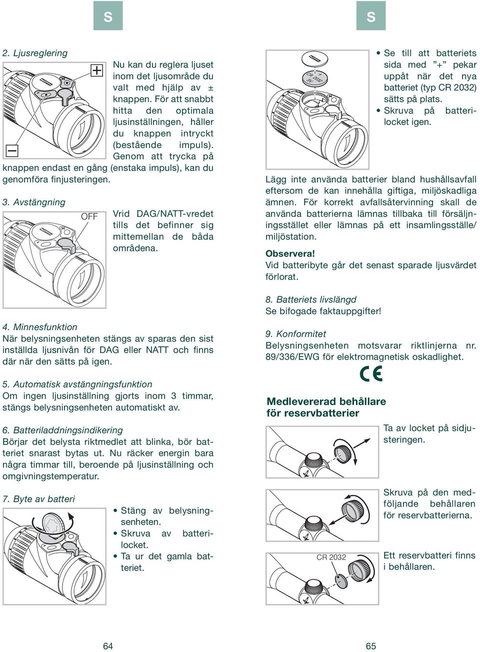 Minnesfunktion När belysningsenheten stängs av sparas den sist inställda ljusnivån för DAG eller NATT och finns där när den sätts på igen. 5.