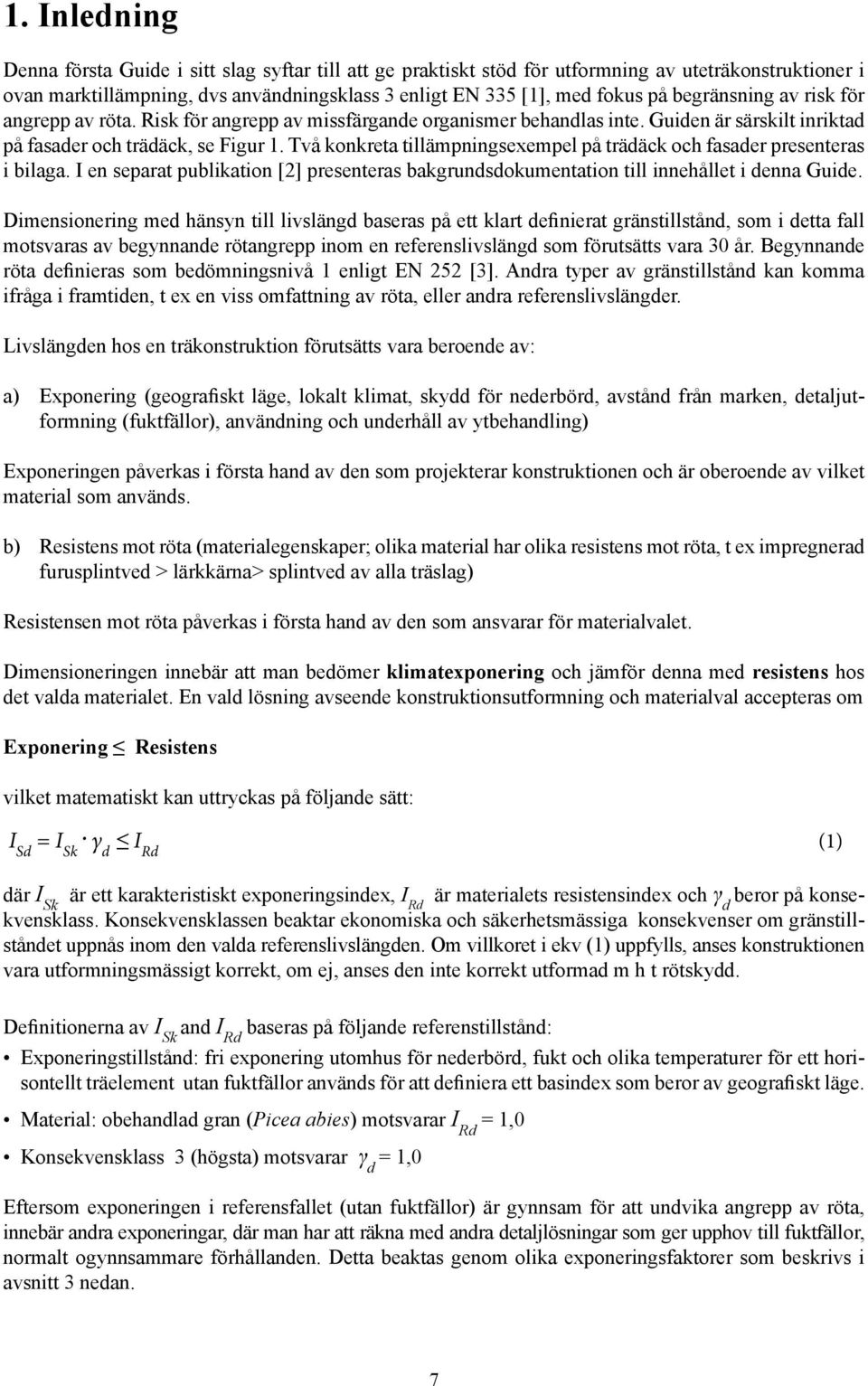 Två konkreta tillämpningsexempel på trädäck och fasader presenteras i bilaga. I en separat publikation [2] presenteras bakgrundsdokumentation till innehållet i denna Guide.