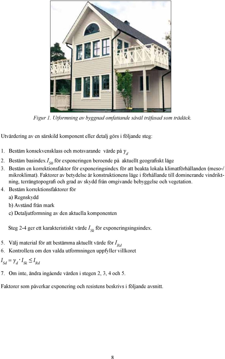 Faktorer av betydelse är konstruktionens läge i förhållande till dominerande vindriktning, terrängtopografi och grad av skydd från omgivande bebyggelse och vegetation. 4.