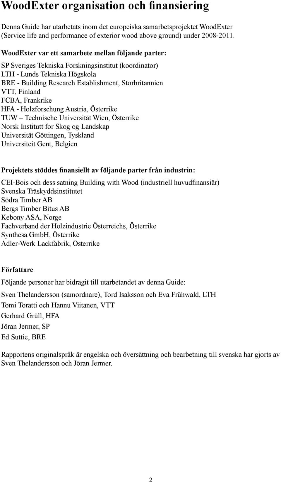 Finland FCBA, Frankrike HFA - Holzforschung Austria, Österrike TUW Technische Universität Wien, Österrike Norsk Institutt for Skog og Landskap Universität Göttingen, Tyskland Universiteit Gent,