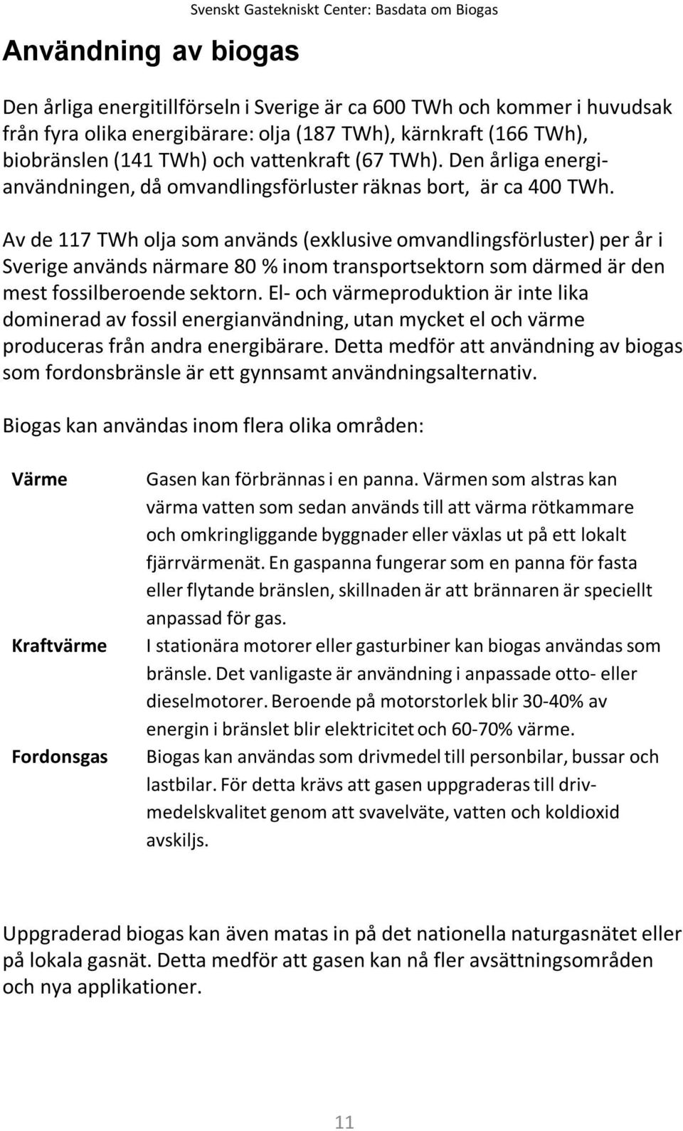 Av de 117 TWh olja som används (exklusive omvandlingsförluster) per år i Sverige används närmare 80 % inom transportsektorn som därmed är den mest fossilberoende sektorn.