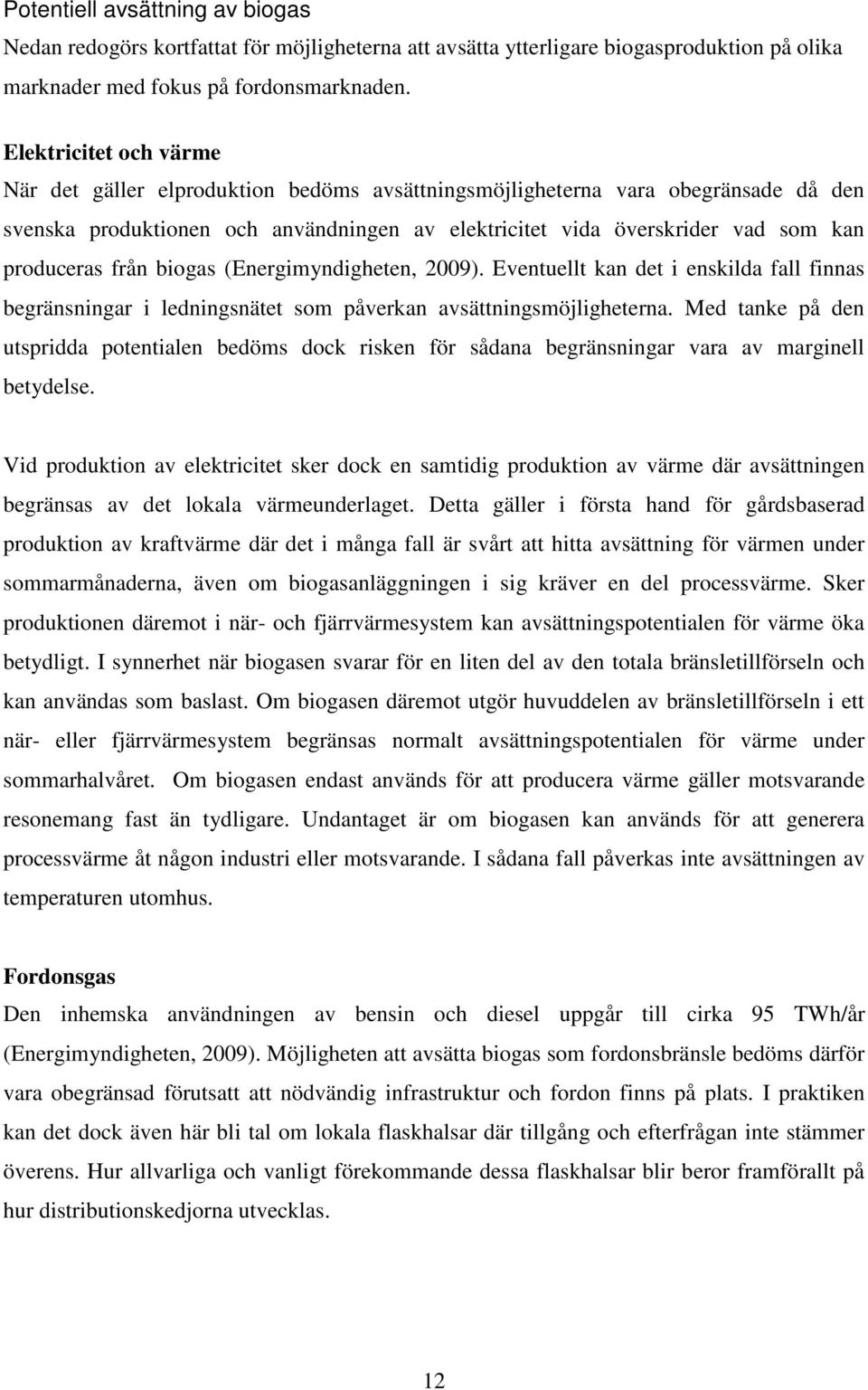 produceras från biogas (Energimyndigheten, 2009). Eventuellt kan det i enskilda fall finnas begränsningar i ledningsnätet som påverkan avsättningsmöjligheterna.