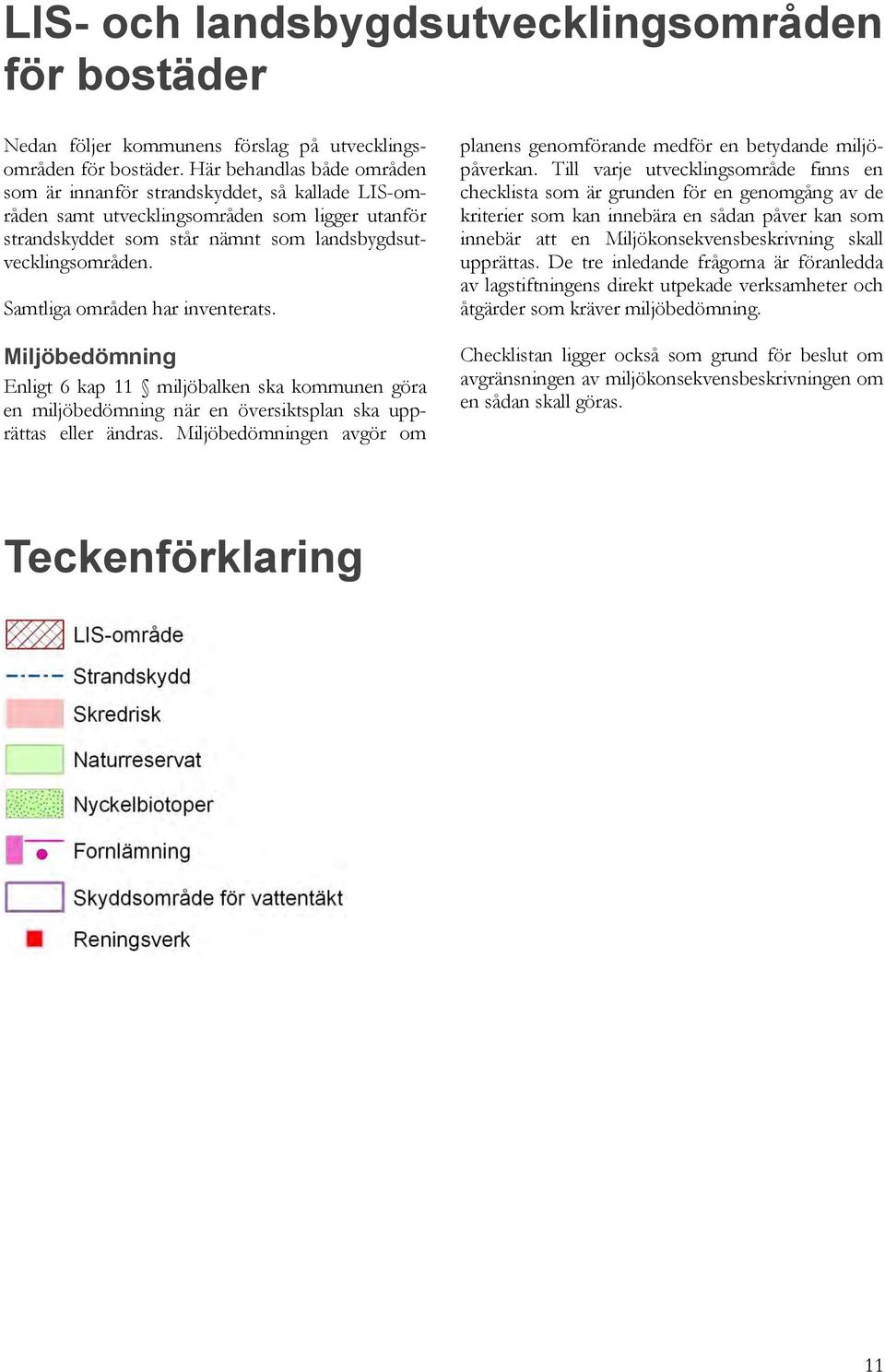 Samtliga områden har inventerats. Miljöbedömning Enligt 6 kap 11 miljöbalken ska kommunen göra en miljöbedömning när en översiktsplan ska upprättas eller ändras.