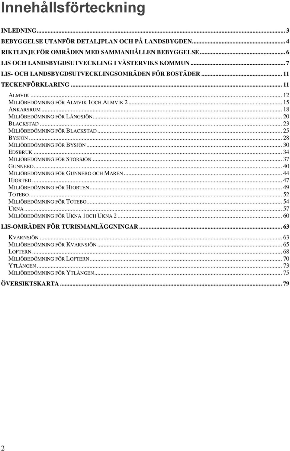 .. 20 BLACKSTAD... 23 MILJÖBEDÖMNING FÖR BLACKSTAD... 25 BYSJÖN... 28 MILJÖBEDÖMNING FÖR BYSJÖN... 30 EDSBRUK... 34 MILJÖBEDÖMNING FÖR STORSJÖN... 37 GUNNEBO... 40 MILJÖBEDÖMNING FÖR GUNNEBO OCH MAREN.