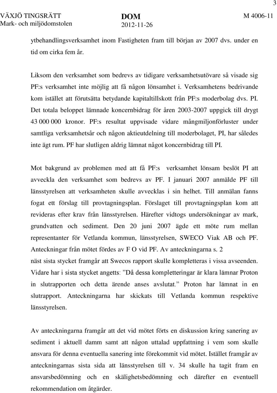 Verksamhetens bedrivande kom istället att förutsätta betydande kapitaltillskott från PF:s moderbolag dvs. PI.