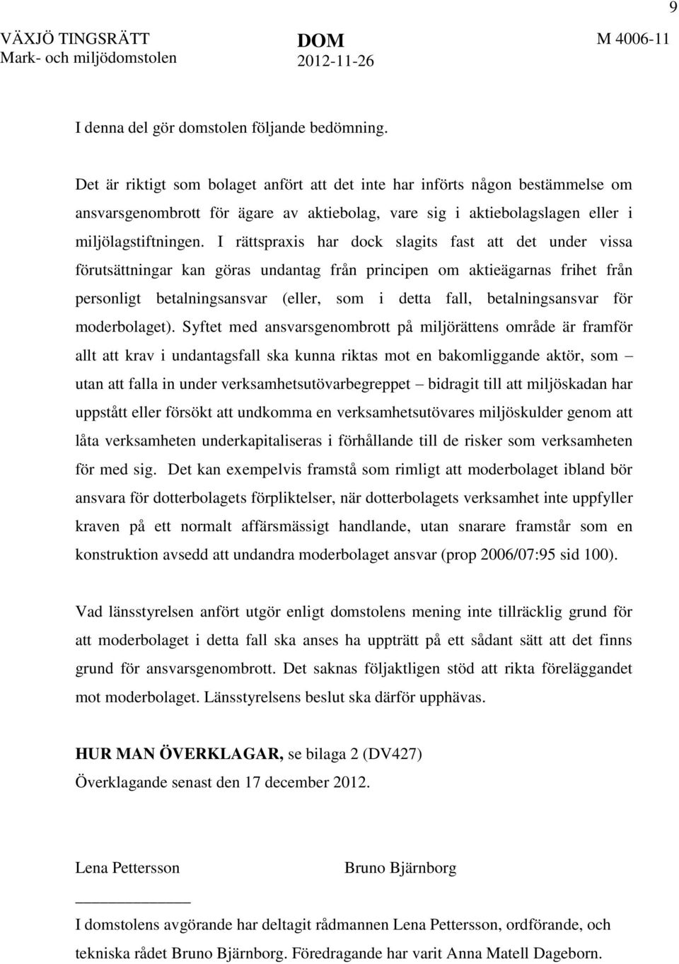 I rättspraxis har dock slagits fast att det under vissa förutsättningar kan göras undantag från principen om aktieägarnas frihet från personligt betalningsansvar (eller, som i detta fall,