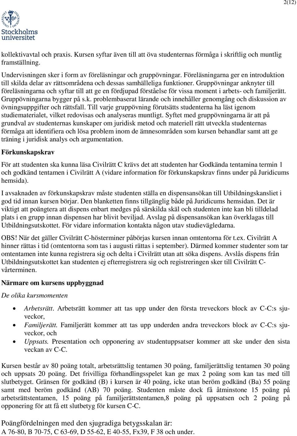 Gruppövningar anknyter till föreläsningarna och syftar till att ge en fördjupad förståelse för vissa moment i arbets- och familjerätt. Gruppövningarna bygger på s.k. problembaserat lärande och innehåller genomgång och diskussion av övningsuppgifter och rättsfall.