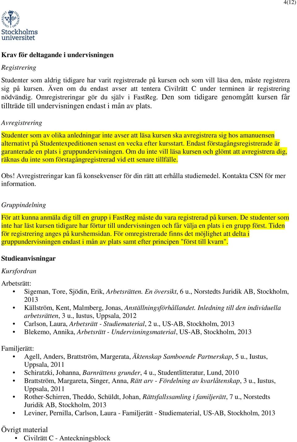 Den som tidigare genomgått kursen får tillträde till undervisningen endast i mån av plats.