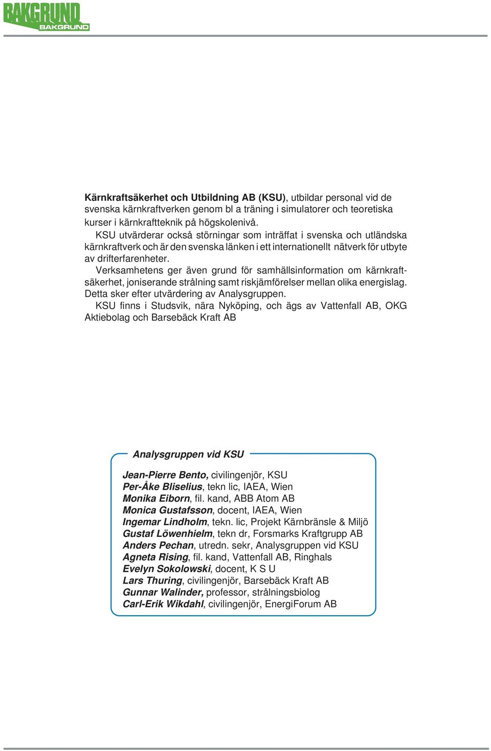 Verksamhetens ger även grund för samhällsinformation om kärnkraftsäkerhet, joniserande strålning samt riskjämförelser mellan olika energislag. Detta sker efter utvärdering av Analysgruppen.