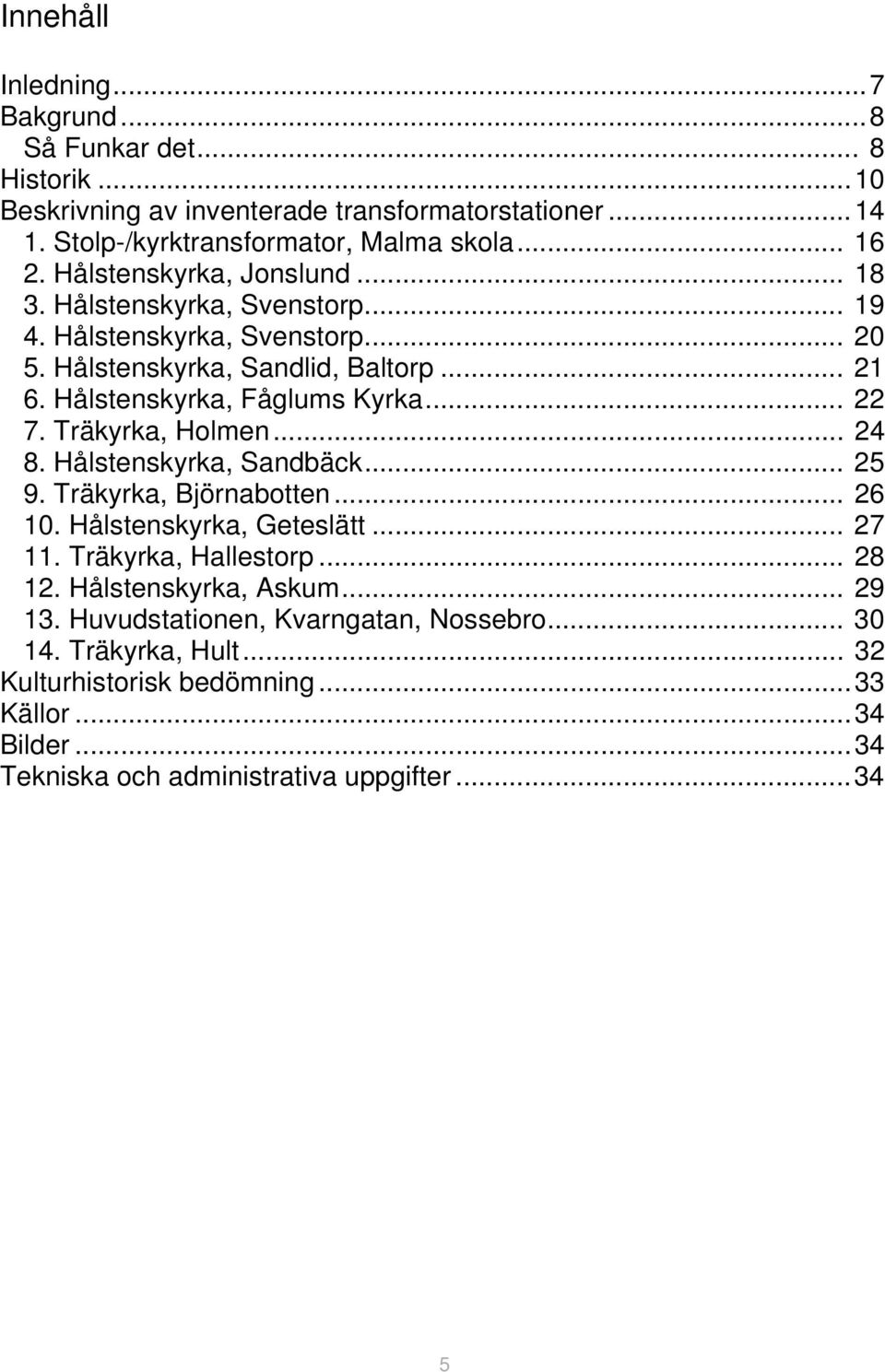 Träkyrka, Holmen... 24 8. Hålstenskyrka, Sandbäck... 25 9. Träkyrka, Björnabotten... 26 10. Hålstenskyrka, Geteslätt... 27 11. Träkyrka, Hallestorp... 28 12.