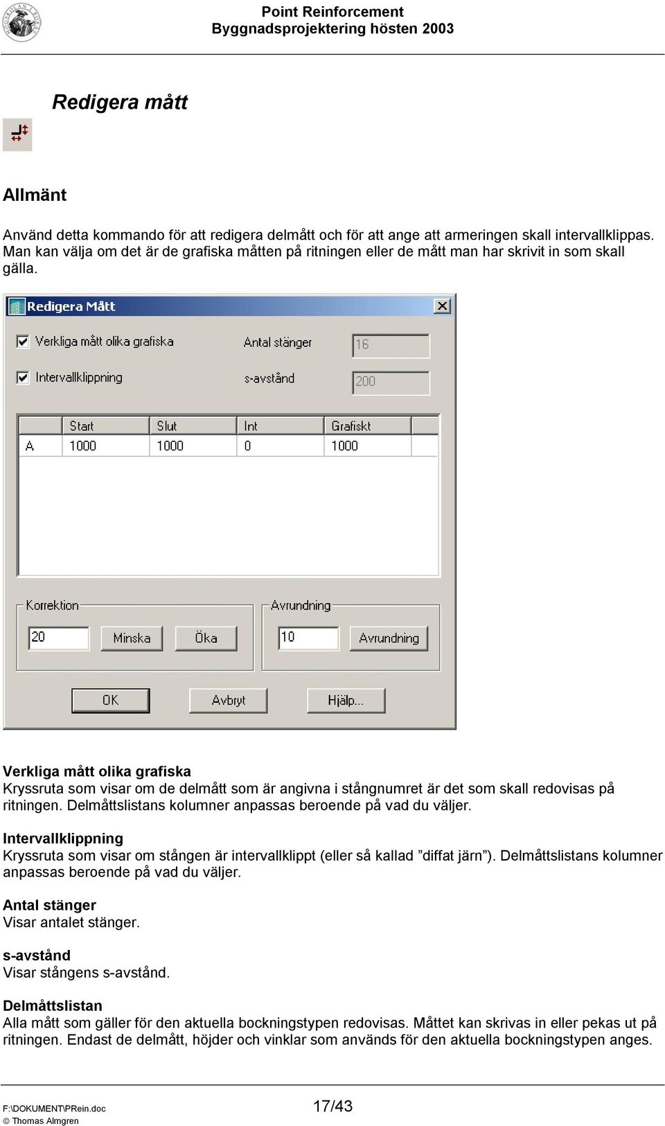 Verkliga mått olika grafiska Kryssruta som visar om de delmått som är angivna i stångnumret är det som skall redovisas på ritningen. Delmåttslistans kolumner anpassas beroende på vad du väljer.