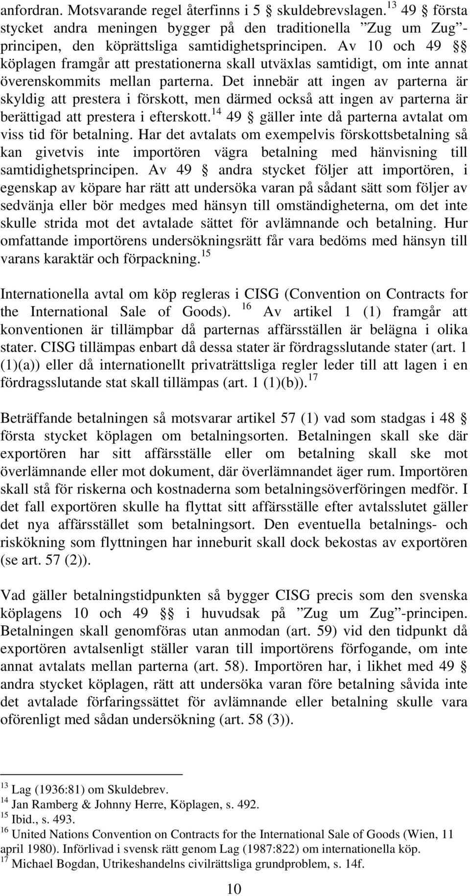 Det innebär att ingen av parterna är skyldig att prestera i förskott, men därmed också att ingen av parterna är berättigad att prestera i efterskott.