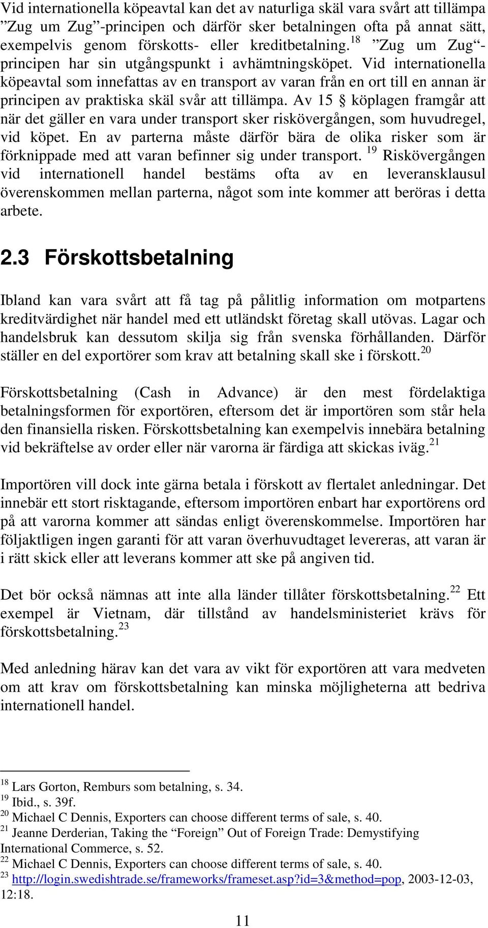 Vid internationella köpeavtal som innefattas av en transport av varan från en ort till en annan är principen av praktiska skäl svår att tillämpa.