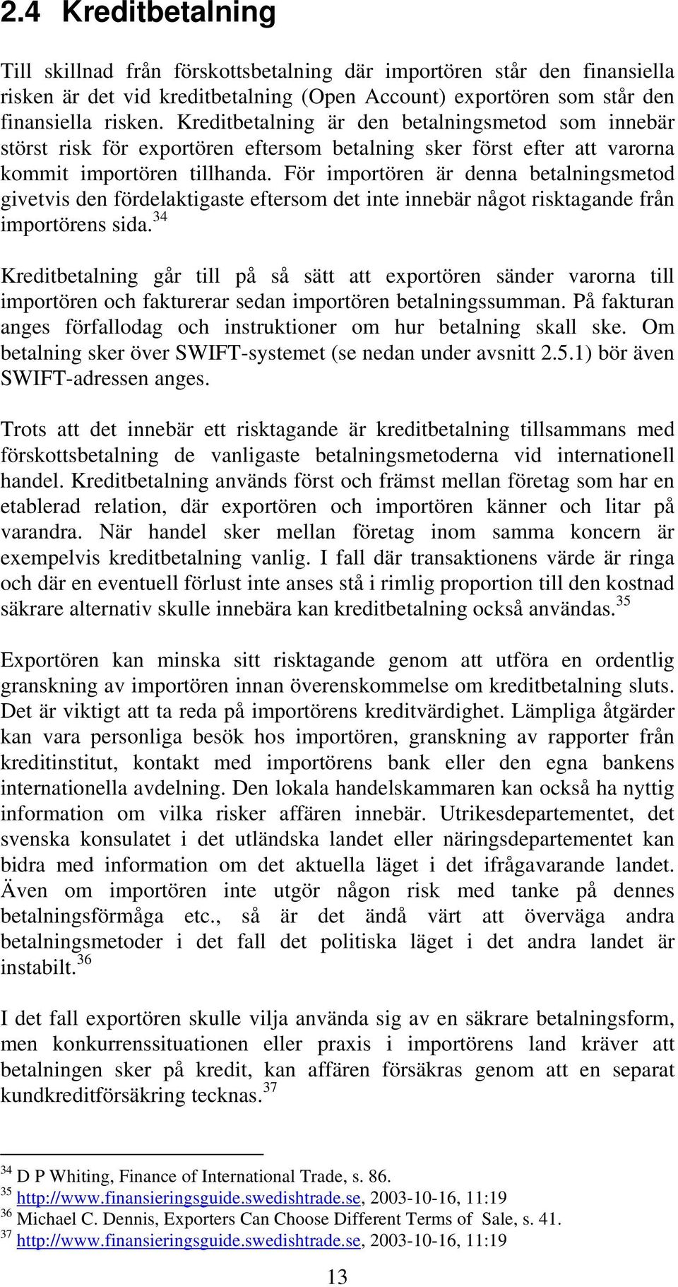 För importören är denna betalningsmetod givetvis den fördelaktigaste eftersom det inte innebär något risktagande från importörens sida.