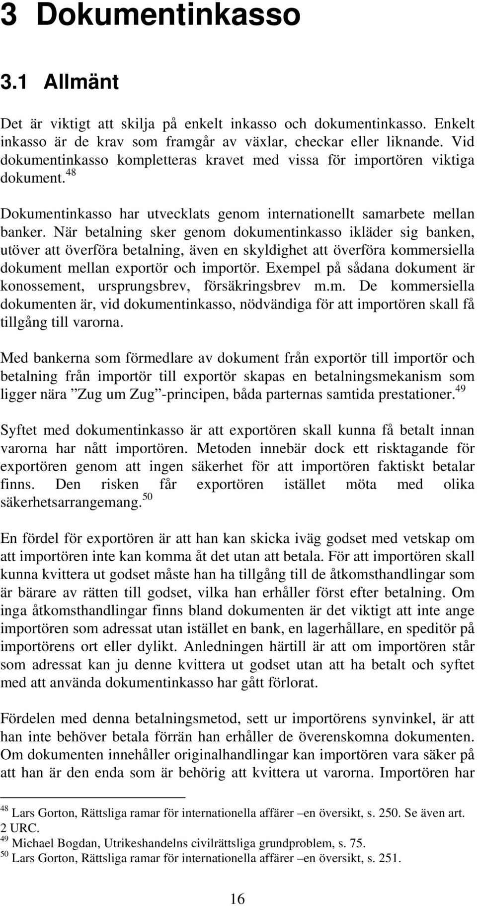 När betalning sker genom dokumentinkasso ikläder sig banken, utöver att överföra betalning, även en skyldighet att överföra kommersiella dokument mellan exportör och importör.