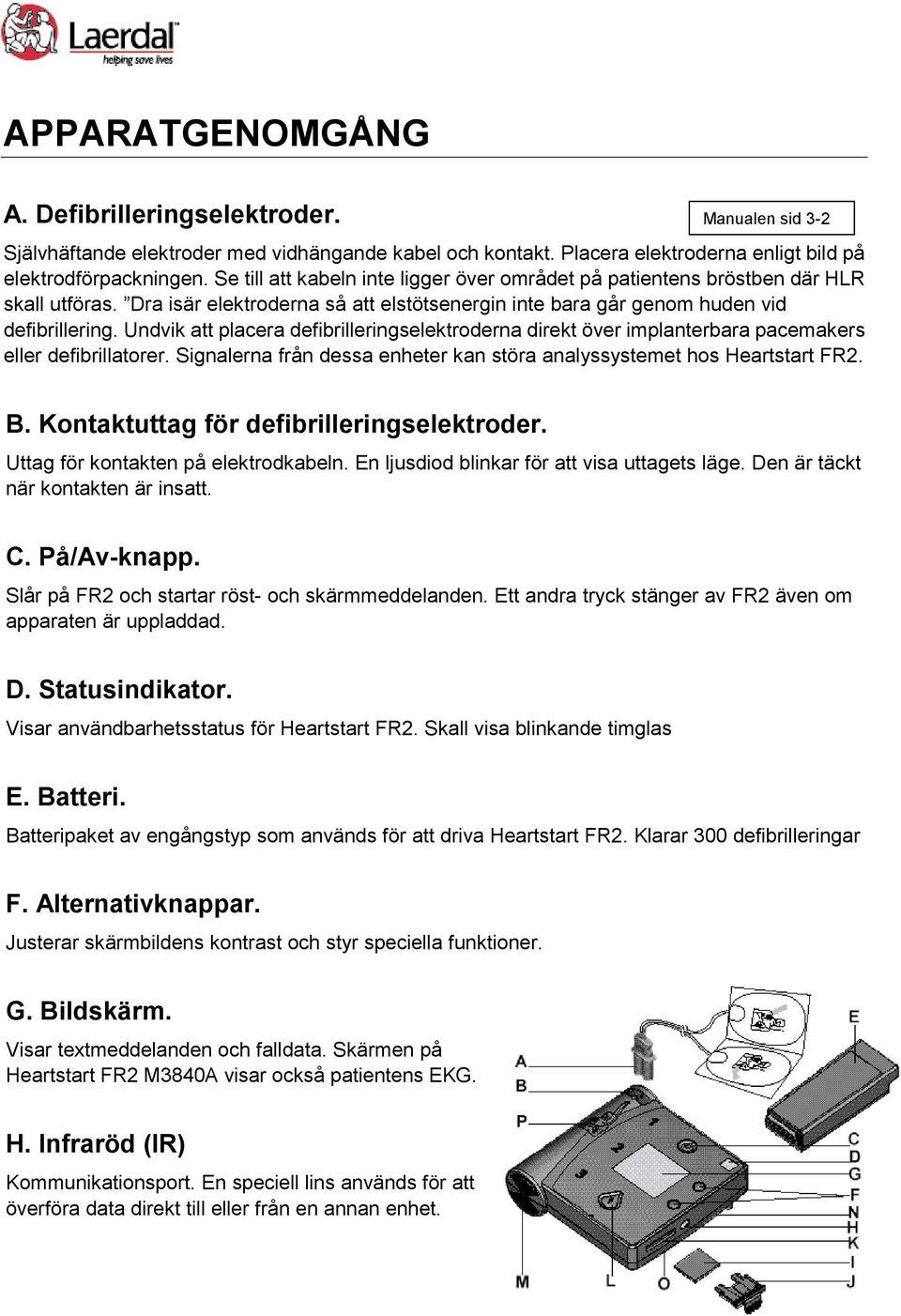 Undvik att placera defibrilleringselektroderna direkt över implanterbara pacemakers eller defibrillatorer. Signalerna från dessa enheter kan störa analyssystemet hos Heartstart FR2. B.