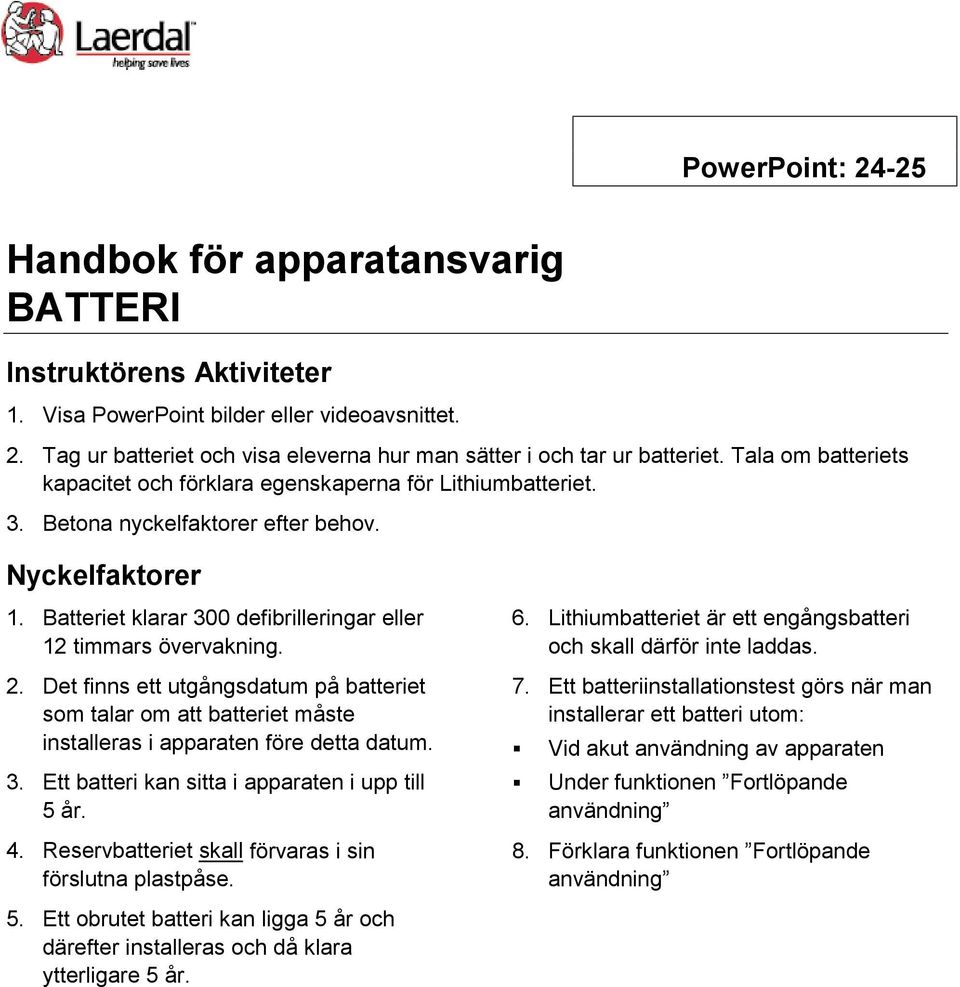 2. Det finns ett utgångsdatum på batteriet som talar om att batteriet måste installeras i apparaten före detta datum. 3. Ett batteri kan sitta i apparaten i upp till 5 år. 4.