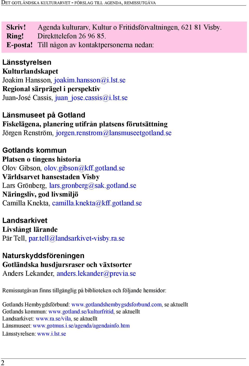 se Regional särprägel i perspektiv Juan-José Cassis, juan_jose.cassis@i.lst.se Länsmuseet på Gotland Fiskelägena, planering utifrån platsens förutsättning Jörgen Renström, jorgen.