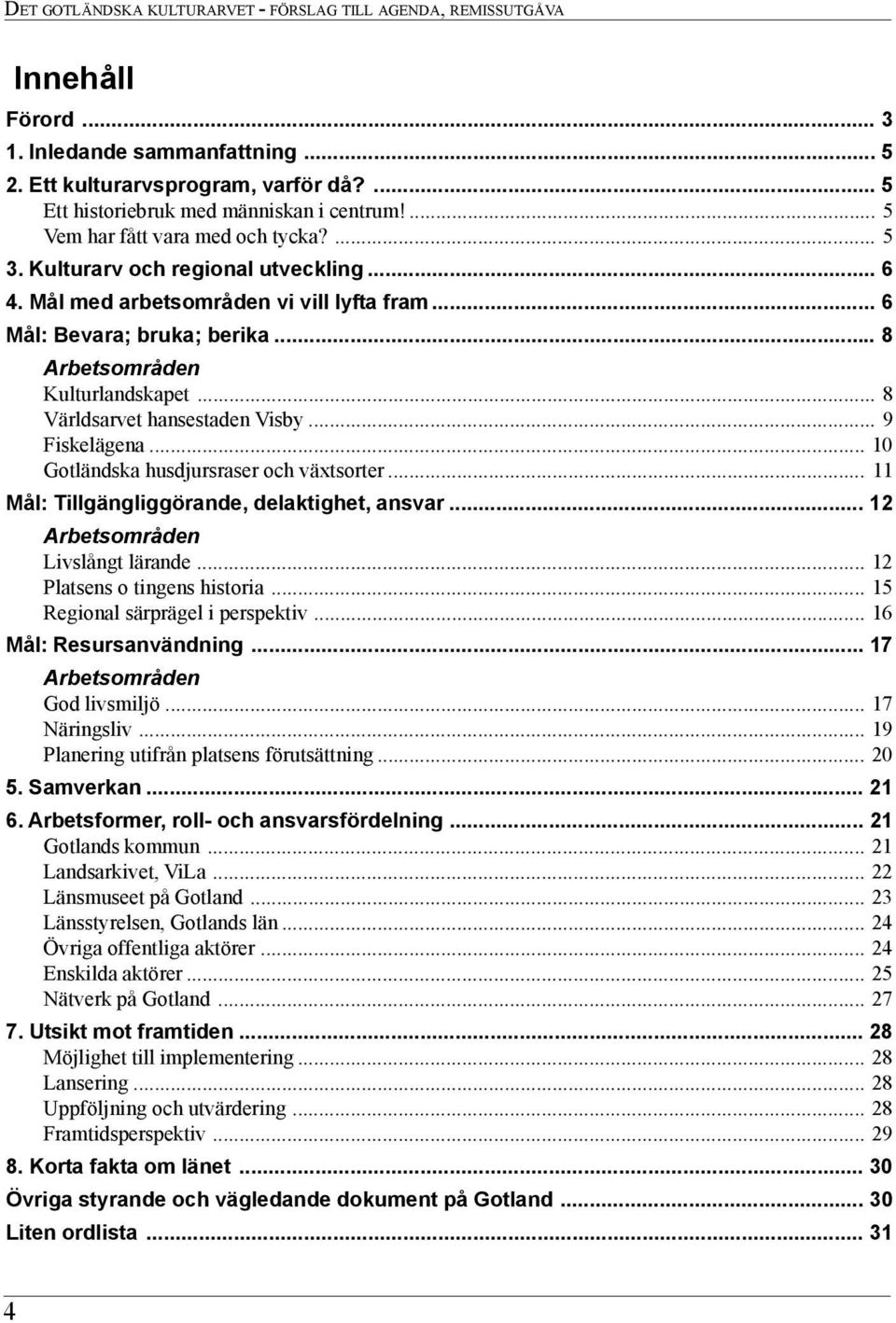 .. 9 Fiskelägena... 10 Gotländska husdjursraser och växtsorter... 11 Mål: Tillgängliggörande, delaktighet, ansvar... 12 Arbetsområden Livslångt lärande... 12 Platsens o tingens historia.