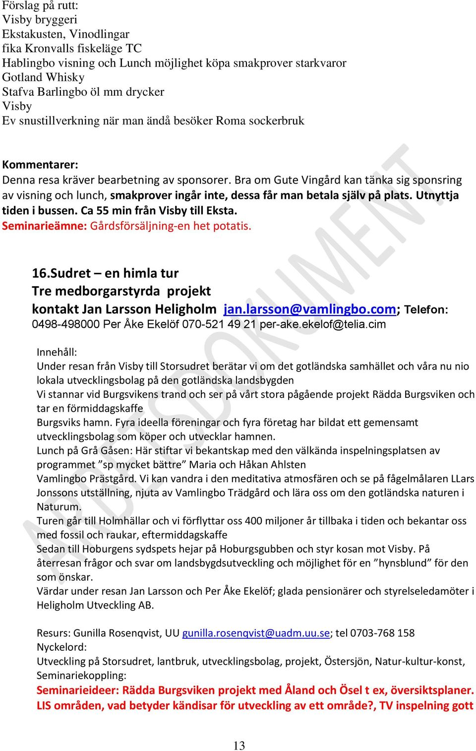 Bra om Gute Vingård kan tänka sig sponsring av visning och lunch, smakprover ingår inte, dessa får man betala själv på plats. Utnyttja tiden i bussen. Ca 55 min från Visby till Eksta.