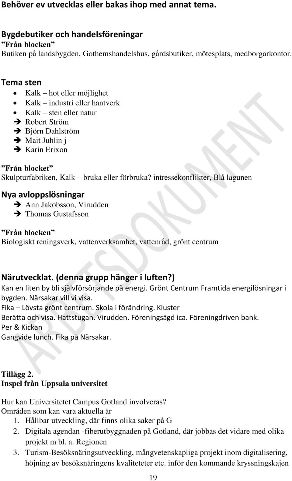 intressekonflikter, Blå lagunen Nya avloppslösningar Ann Jakobsson, Virudden Thomas Gustafsson Från blocken Biologiskt reningsverk, vattenverksamhet, vattenråd, grönt centrum Närutvecklat.