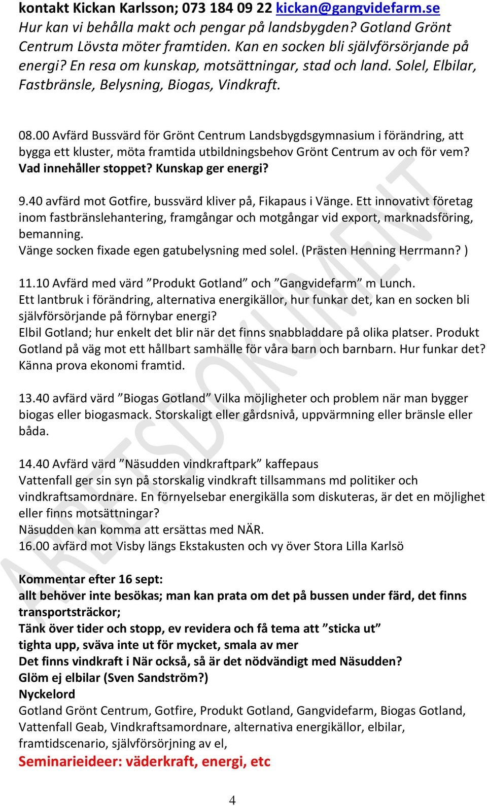 00 Avfärd Bussvärd för Grönt Centrum Landsbygdsgymnasium i förändring, att bygga ett kluster, möta framtida utbildningsbehov Grönt Centrum av och för vem? Vad innehåller stoppet? Kunskap ger energi?