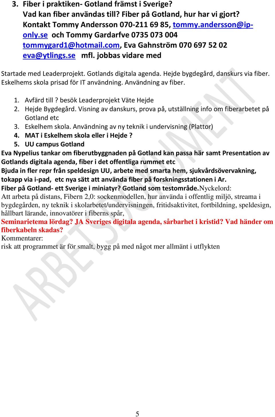 Hejde bygdegård, danskurs via fiber. Eskelhems skola prisad för IT användning. Användning av fiber. 1. Avfärd till? besök Leaderprojekt Väte Hejde 2. Hejde Bygdegård.