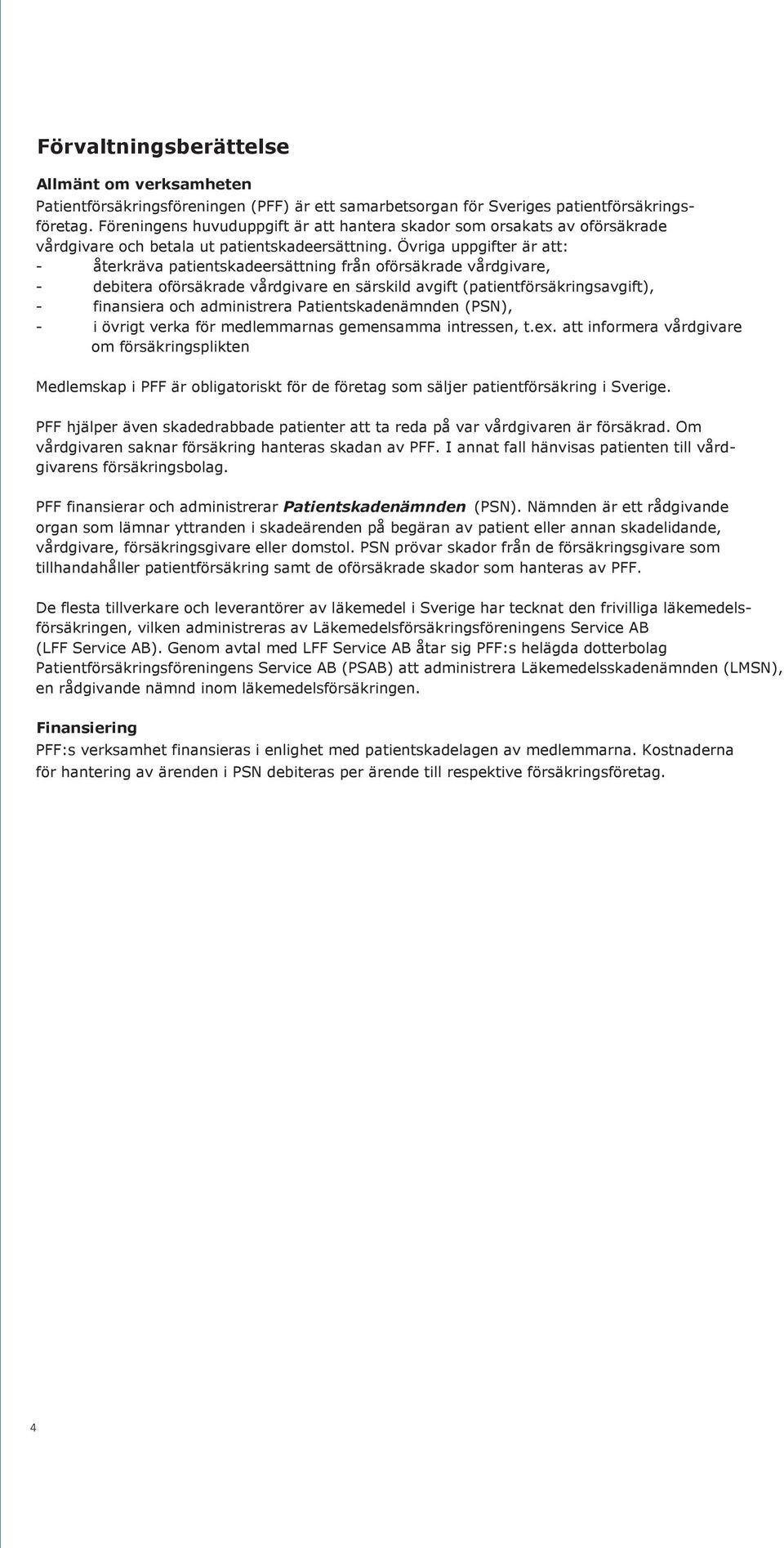 Övriga uppgifter är att: - återkräva patientskadeersättning från oförsäkrade vårdgivare, - debitera oförsäkrade vårdgivare en särskild avgift (patientförsäkringsavgift), - finansiera och administrera