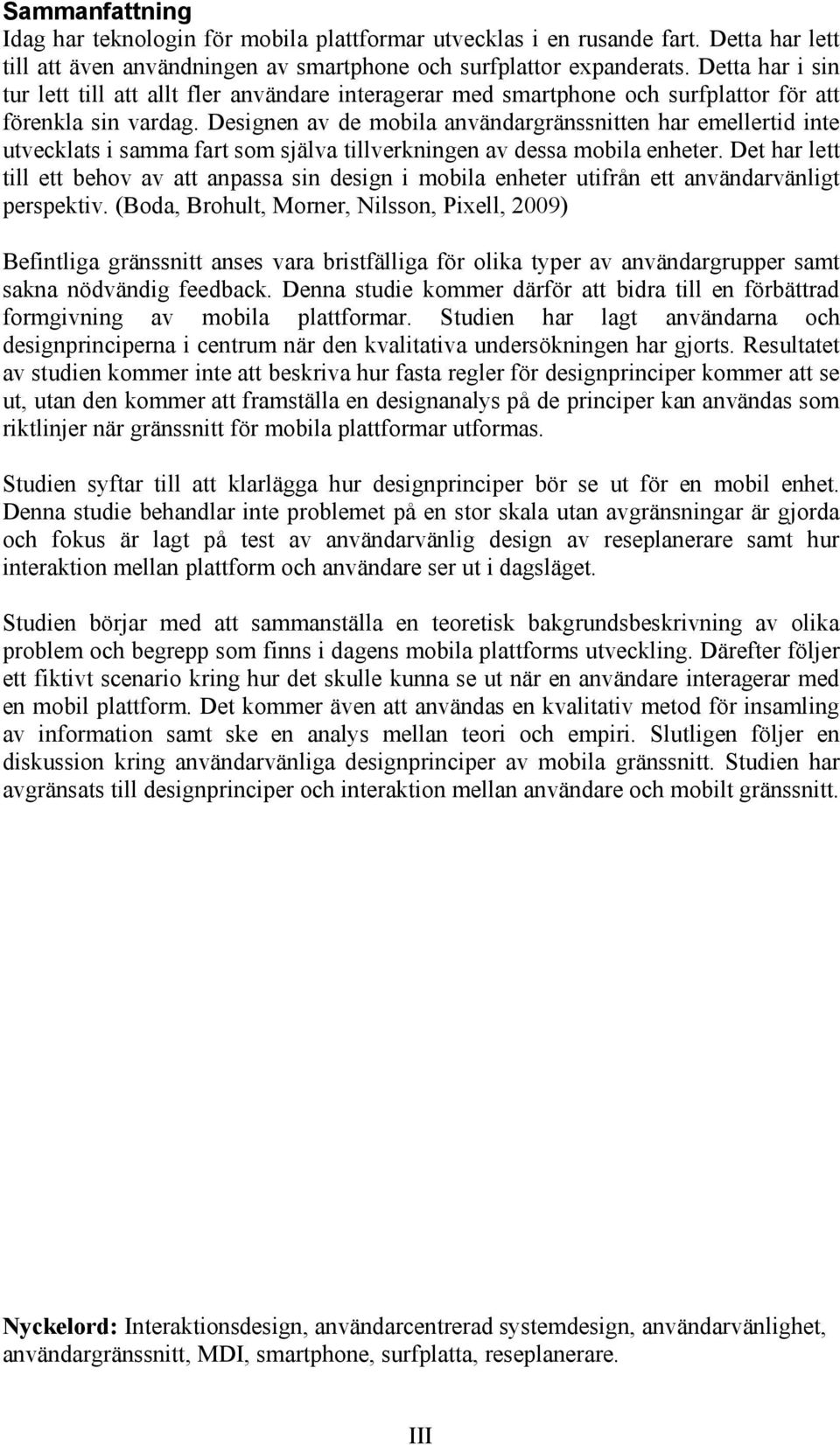 Designen av de mobila användargränssnitten har emellertid inte utvecklats i samma fart som själva tillverkningen av dessa mobila enheter.