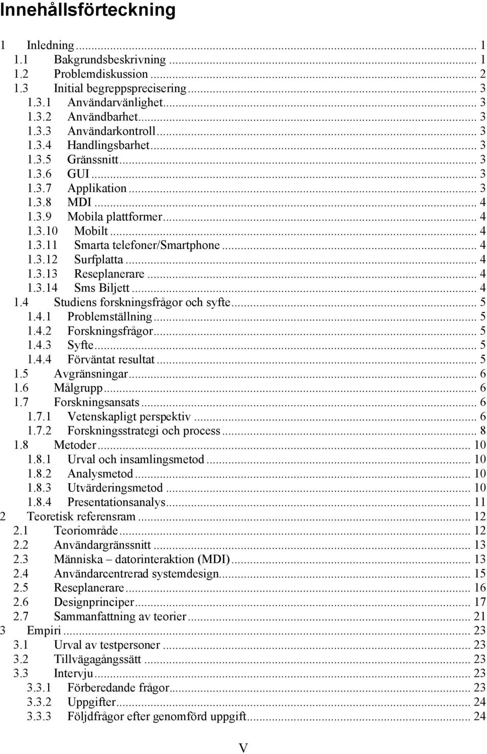 .. 4 1.3.13 Reseplanerare... 4 1.3.14 Sms Biljett... 4 1.4 Studiens forskningsfrågor och syfte... 5 1.4.1 Problemställning... 5 1.4.2 Forskningsfrågor... 5 1.4.3 Syfte... 5 1.4.4 Förväntat resultat.