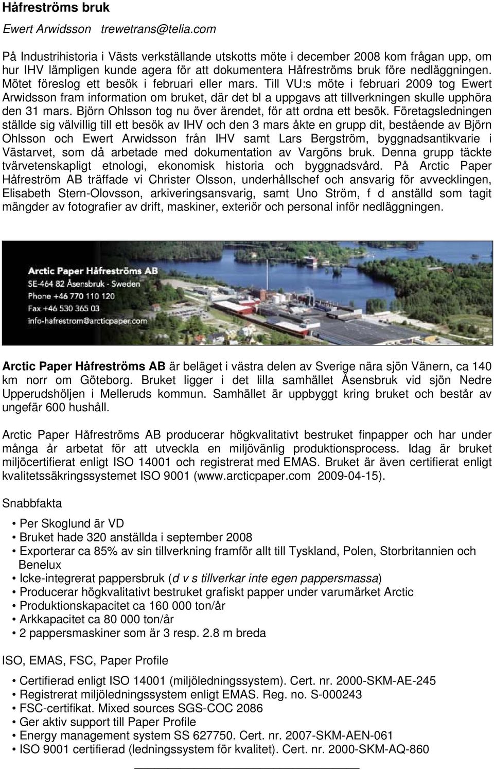 Mötet föreslog ett besök i februari eller mars. Till VU:s möte i februari 2009 tog Ewert Arwidsson fram information om bruket, där det bl a uppgavs att tillverkningen skulle upphöra den 31 mars.