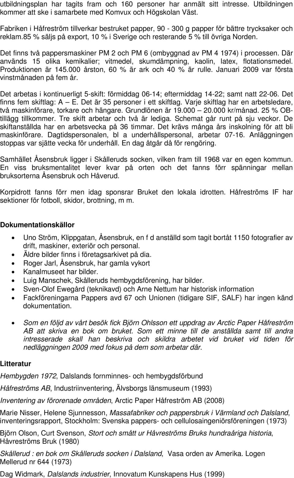 Det finns två pappersmaskiner PM 2 och PM 6 (ombyggnad av PM 4 1974) i processen. Där används 15 olika kemikalier; vitmedel, skumdämpning, kaolin, latex, flotationsmedel. Produktionen är 145.