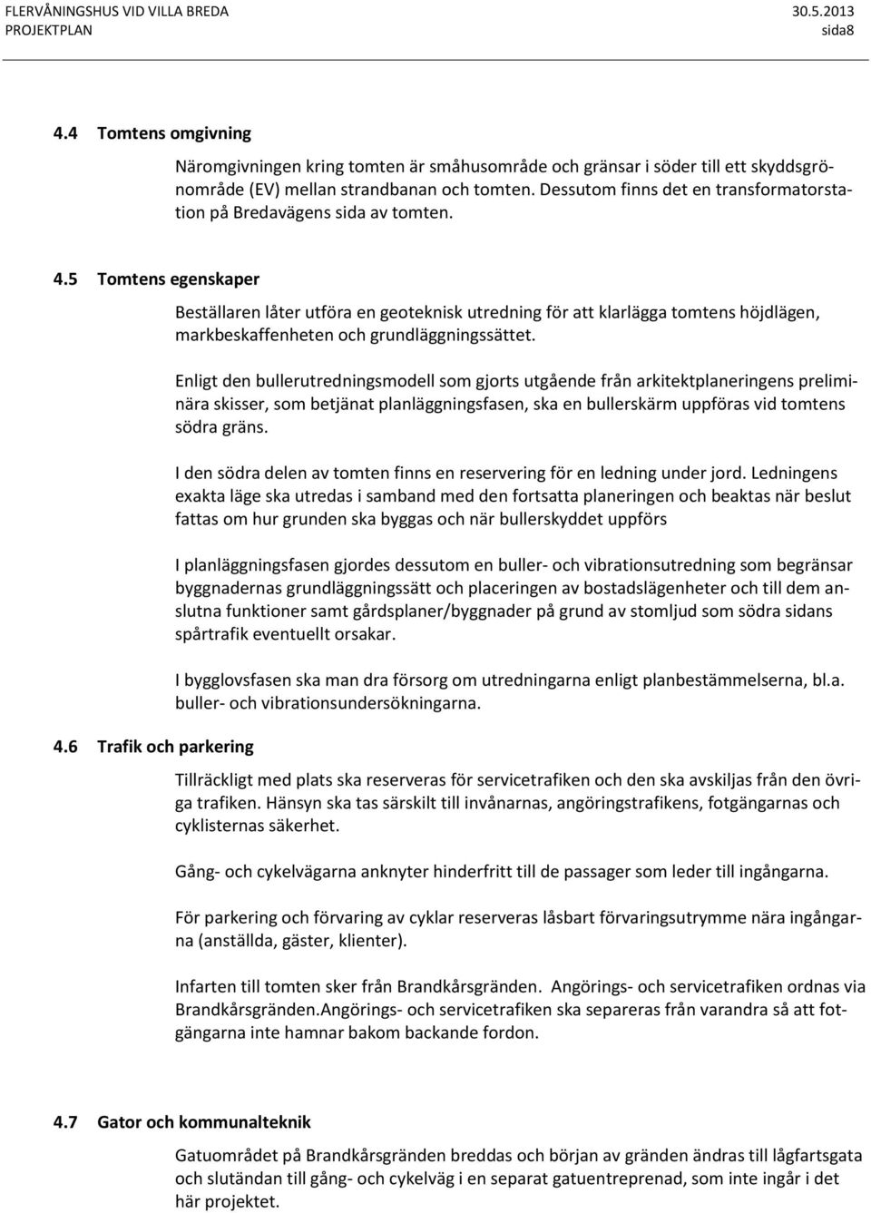 6 Trafik och parkering Beställaren låter utföra en geoteknisk utredning för att klarlägga tomtens höjdlägen, markbeskaffenheten och grundläggningssättet.