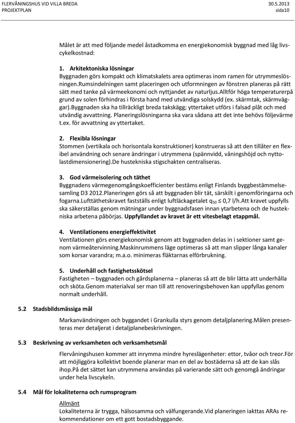 rumsindelningen samt placeringen och utformningen av fönstren planeras på rätt sätt med tanke på värmeekonomi och nyttjandet av naturljus.