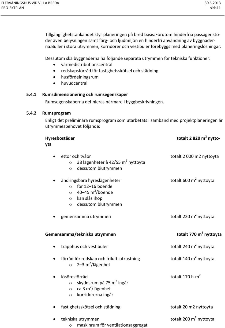 Dessutom ska byggnaderna ha följande separata utrymmen för tekniska funktioner: värmedistributionscentral redskapsförråd för fastighetsskötsel och städning husfördelningsrum huvudcentral 5.4.