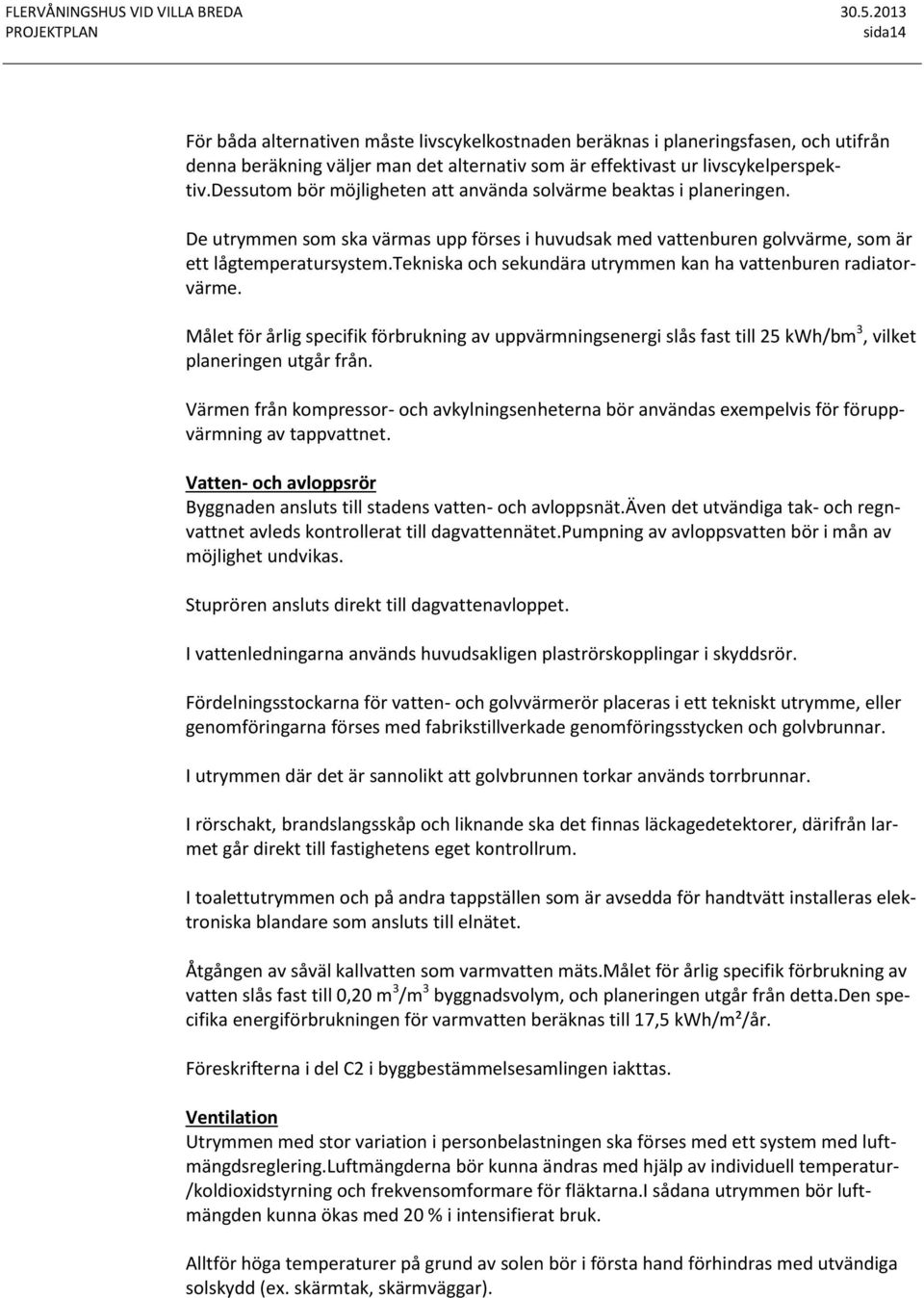 tekniska och sekundära utrymmen kan ha vattenburen radiatorvärme. Målet för årlig specifik förbrukning av uppvärmningsenergi slås fast till 25 kwh/bm 3, vilket planeringen utgår från.